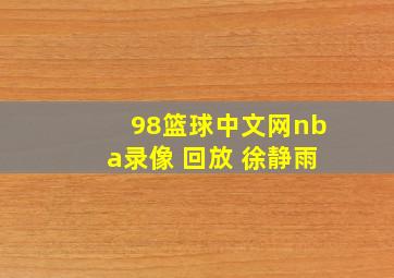 98篮球中文网nba录像 回放 徐静雨